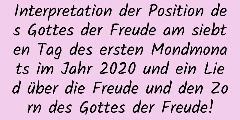 Interpretation der Position des Gottes der Freude am siebten Tag des ersten Mondmonats im Jahr 2020 und ein Lied über die Freude und den Zorn des Gottes der Freude!