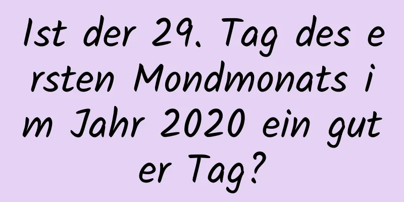 Ist der 29. Tag des ersten Mondmonats im Jahr 2020 ein guter Tag?