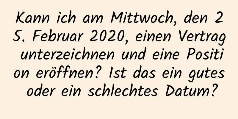 Kann ich am Mittwoch, den 25. Februar 2020, einen Vertrag unterzeichnen und eine Position eröffnen? Ist das ein gutes oder ein schlechtes Datum?