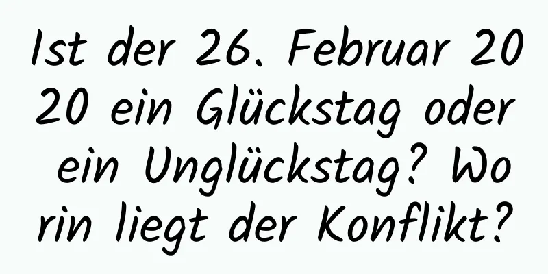 Ist der 26. Februar 2020 ein Glückstag oder ein Unglückstag? Worin liegt der Konflikt?