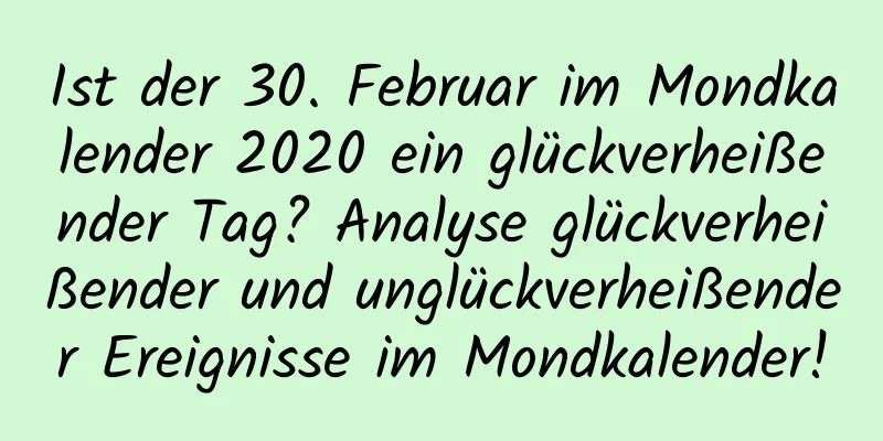 Ist der 30. Februar im Mondkalender 2020 ein glückverheißender Tag? Analyse glückverheißender und unglückverheißender Ereignisse im Mondkalender!