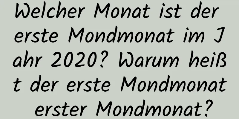 Welcher Monat ist der erste Mondmonat im Jahr 2020? Warum heißt der erste Mondmonat erster Mondmonat?