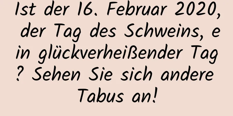 Ist der 16. Februar 2020, der Tag des Schweins, ein glückverheißender Tag? Sehen Sie sich andere Tabus an!