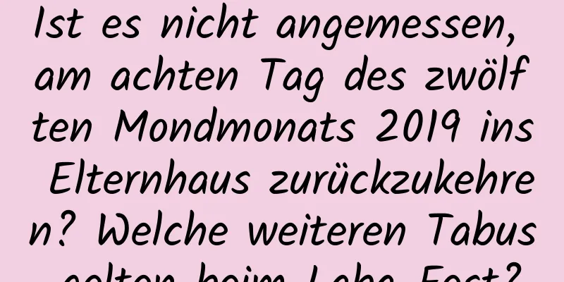 Ist es nicht angemessen, am achten Tag des zwölften Mondmonats 2019 ins Elternhaus zurückzukehren? Welche weiteren Tabus gelten beim Laba-Fest?