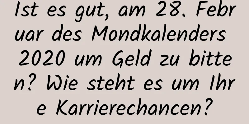 Ist es gut, am 28. Februar des Mondkalenders 2020 um Geld zu bitten? Wie steht es um Ihre Karrierechancen?