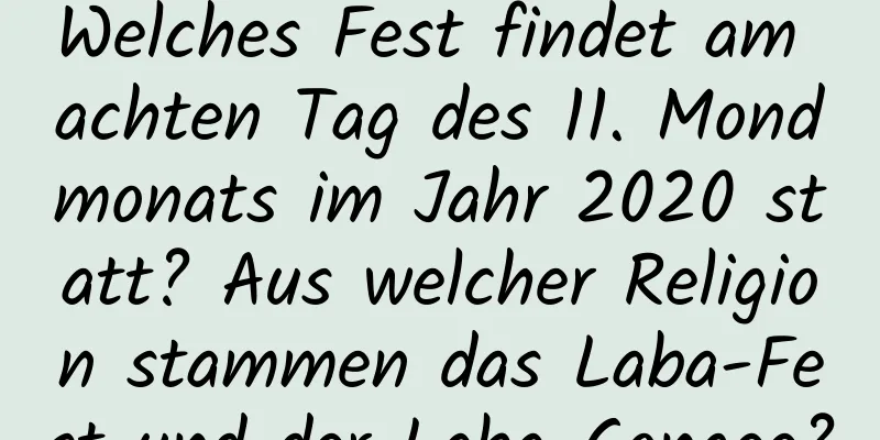 Welches Fest findet am achten Tag des 11. Mondmonats im Jahr 2020 statt? Aus welcher Religion stammen das Laba-Fest und der Laba-Congee?