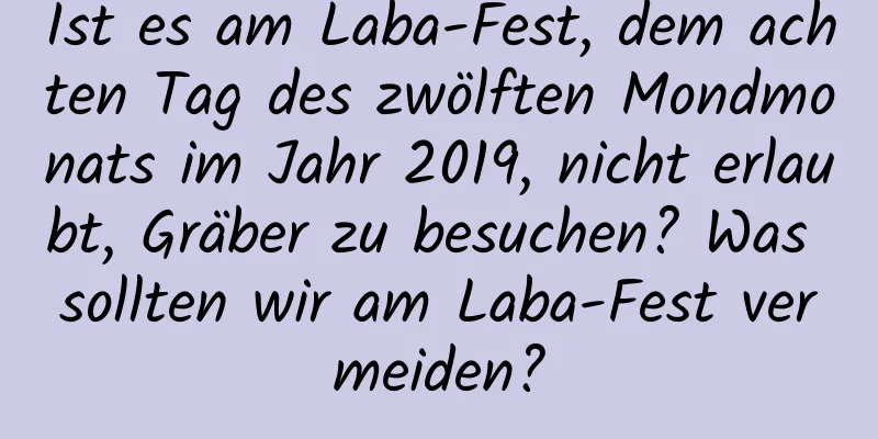 Ist es am Laba-Fest, dem achten Tag des zwölften Mondmonats im Jahr 2019, nicht erlaubt, Gräber zu besuchen? Was sollten wir am Laba-Fest vermeiden?