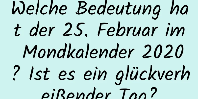 Welche Bedeutung hat der 25. Februar im Mondkalender 2020? Ist es ein glückverheißender Tag?