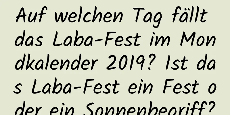 Auf welchen Tag fällt das Laba-Fest im Mondkalender 2019? Ist das Laba-Fest ein Fest oder ein Sonnenbegriff?