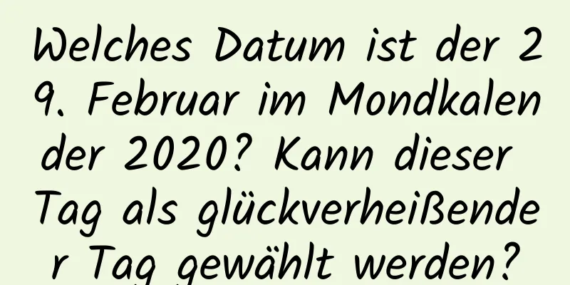 Welches Datum ist der 29. Februar im Mondkalender 2020? Kann dieser Tag als glückverheißender Tag gewählt werden?