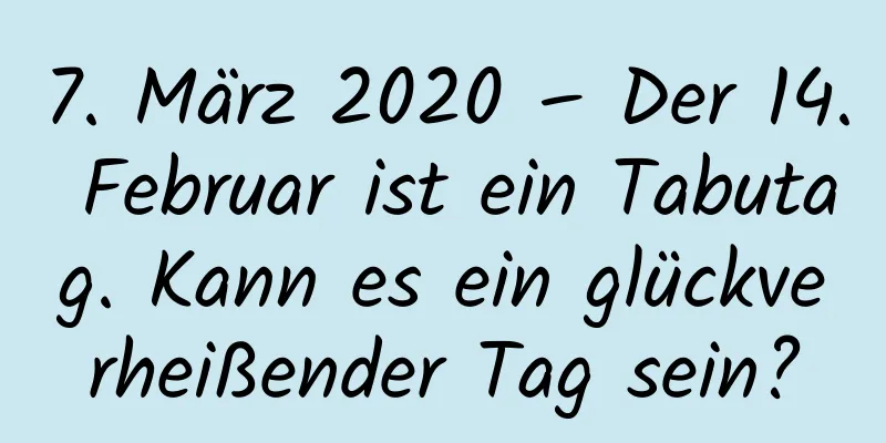 7. März 2020 – Der 14. Februar ist ein Tabutag. Kann es ein glückverheißender Tag sein?