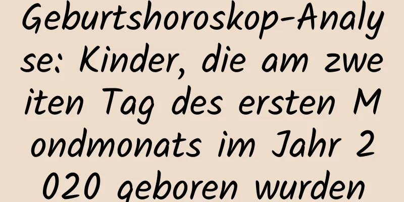 Geburtshoroskop-Analyse: Kinder, die am zweiten Tag des ersten Mondmonats im Jahr 2020 geboren wurden