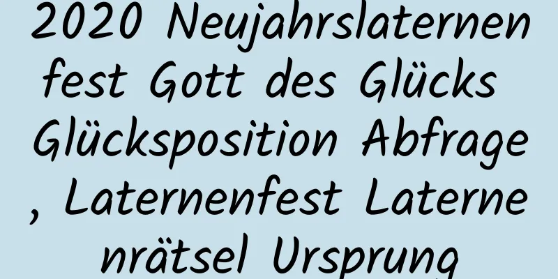 2020 Neujahrslaternenfest Gott des Glücks Glücksposition Abfrage, Laternenfest Laternenrätsel Ursprung