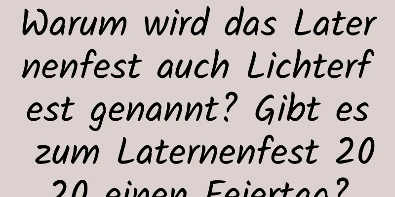 Warum wird das Laternenfest auch Lichterfest genannt? Gibt es zum Laternenfest 2020 einen Feiertag?