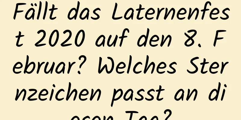 Fällt das Laternenfest 2020 auf den 8. Februar? Welches Sternzeichen passt an diesen Tag?