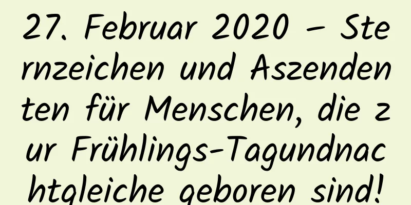 27. Februar 2020 – Sternzeichen und Aszendenten für Menschen, die zur Frühlings-Tagundnachtgleiche geboren sind!