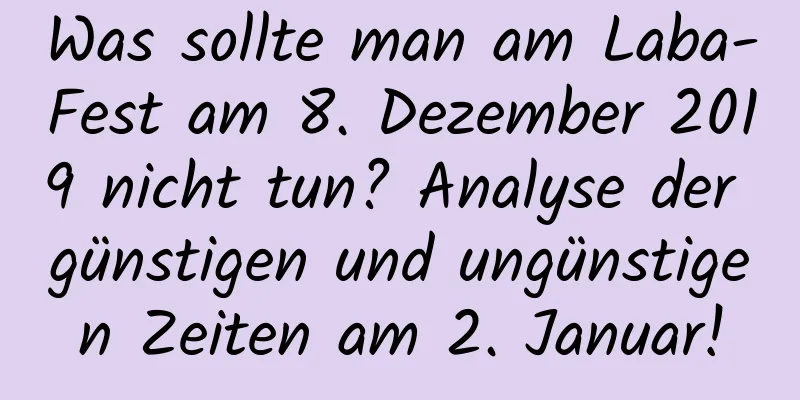 Was sollte man am Laba-Fest am 8. Dezember 2019 nicht tun? Analyse der günstigen und ungünstigen Zeiten am 2. Januar!