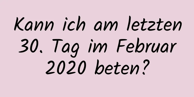 Kann ich am letzten 30. Tag im Februar 2020 beten?