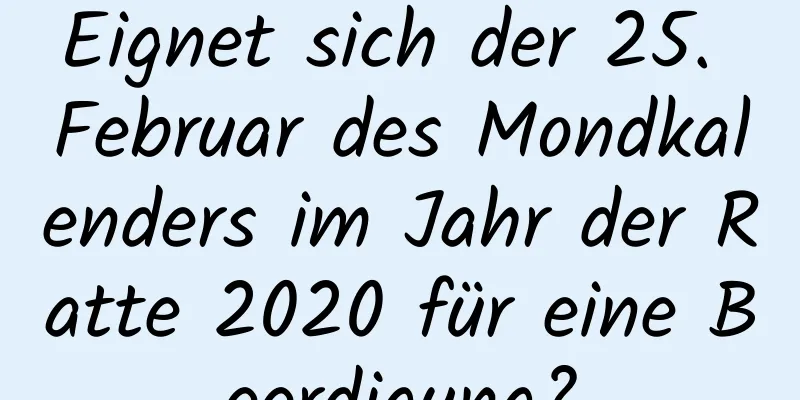 Eignet sich der 25. Februar des Mondkalenders im Jahr der Ratte 2020 für eine Beerdigung?