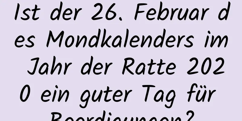 Ist der 26. Februar des Mondkalenders im Jahr der Ratte 2020 ein guter Tag für Beerdigungen?