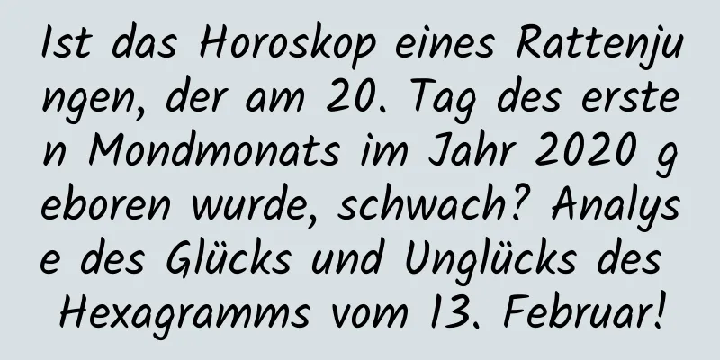 Ist das Horoskop eines Rattenjungen, der am 20. Tag des ersten Mondmonats im Jahr 2020 geboren wurde, schwach? Analyse des Glücks und Unglücks des Hexagramms vom 13. Februar!