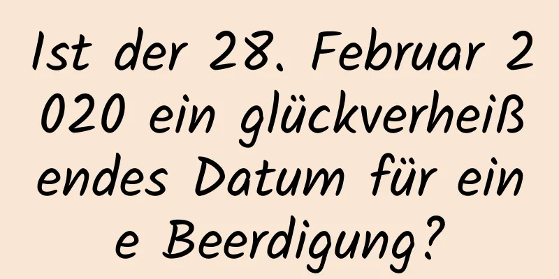 Ist der 28. Februar 2020 ein glückverheißendes Datum für eine Beerdigung?