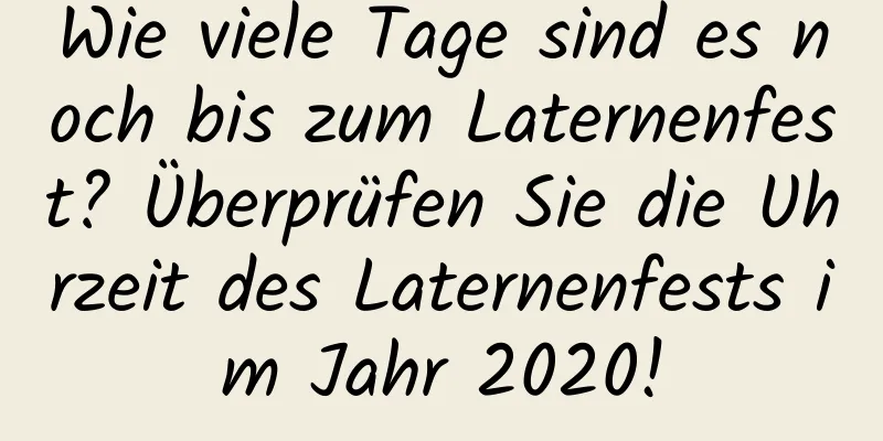 Wie viele Tage sind es noch bis zum Laternenfest? Überprüfen Sie die Uhrzeit des Laternenfests im Jahr 2020!