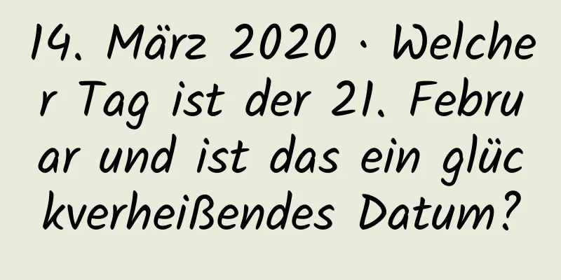 14. März 2020 · Welcher Tag ist der 21. Februar und ist das ein glückverheißendes Datum?