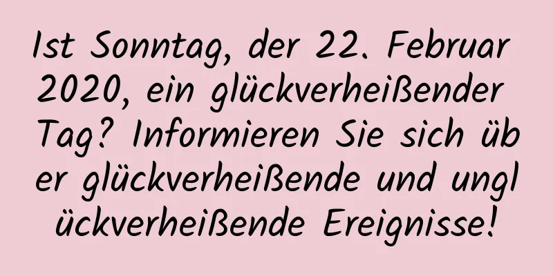 Ist Sonntag, der 22. Februar 2020, ein glückverheißender Tag? Informieren Sie sich über glückverheißende und unglückverheißende Ereignisse!