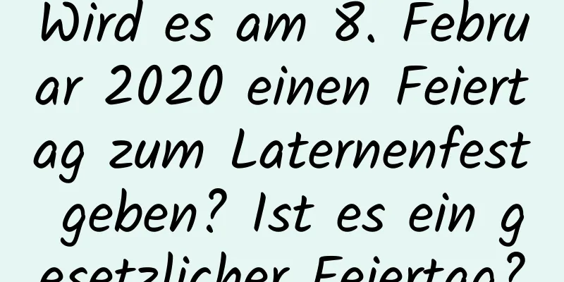 Wird es am 8. Februar 2020 einen Feiertag zum Laternenfest geben? Ist es ein gesetzlicher Feiertag?