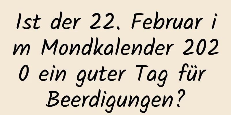 Ist der 22. Februar im Mondkalender 2020 ein guter Tag für Beerdigungen?