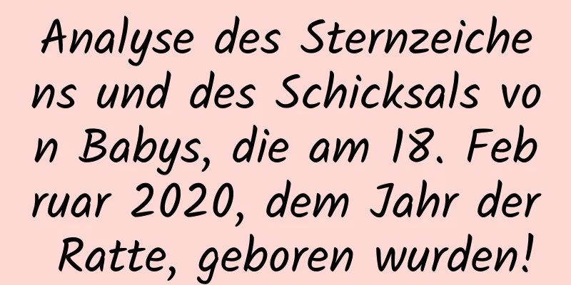 Analyse des Sternzeichens und des Schicksals von Babys, die am 18. Februar 2020, dem Jahr der Ratte, geboren wurden!