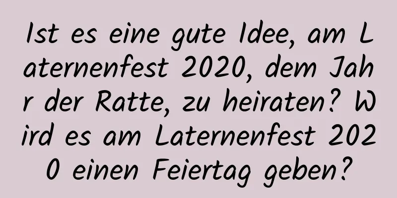 Ist es eine gute Idee, am Laternenfest 2020, dem Jahr der Ratte, zu heiraten? Wird es am Laternenfest 2020 einen Feiertag geben?