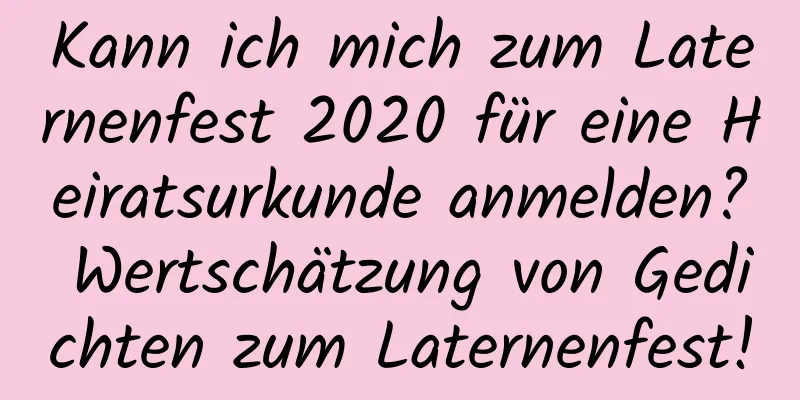 Kann ich mich zum Laternenfest 2020 für eine Heiratsurkunde anmelden? Wertschätzung von Gedichten zum Laternenfest!