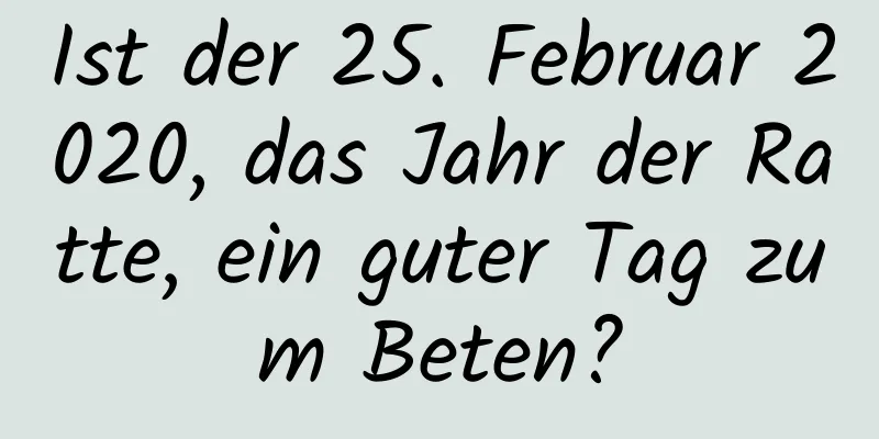 Ist der 25. Februar 2020, das Jahr der Ratte, ein guter Tag zum Beten?