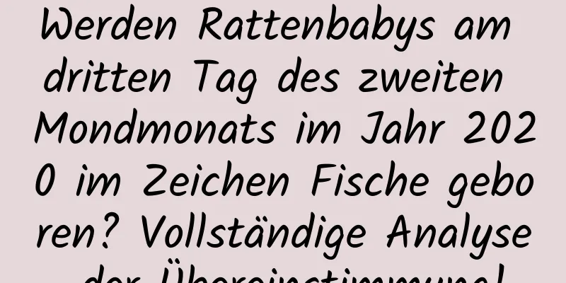 Werden Rattenbabys am dritten Tag des zweiten Mondmonats im Jahr 2020 im Zeichen Fische geboren? Vollständige Analyse der Übereinstimmung!