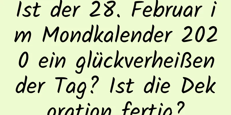 Ist der 28. Februar im Mondkalender 2020 ein glückverheißender Tag? Ist die Dekoration fertig?