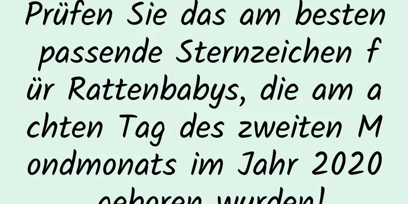 Prüfen Sie das am besten passende Sternzeichen für Rattenbabys, die am achten Tag des zweiten Mondmonats im Jahr 2020 geboren wurden!