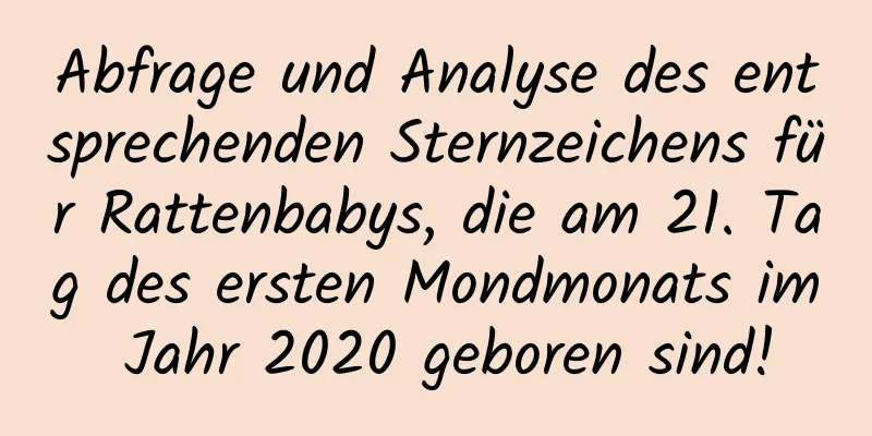 Abfrage und Analyse des entsprechenden Sternzeichens für Rattenbabys, die am 21. Tag des ersten Mondmonats im Jahr 2020 geboren sind!