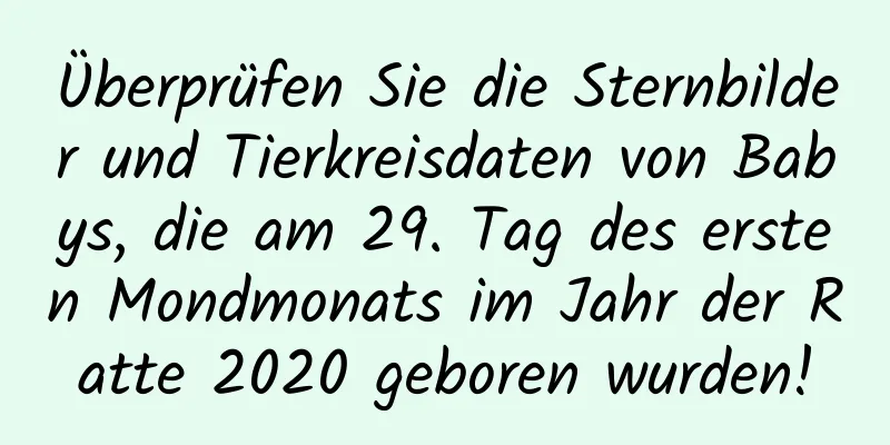 Überprüfen Sie die Sternbilder und Tierkreisdaten von Babys, die am 29. Tag des ersten Mondmonats im Jahr der Ratte 2020 geboren wurden!