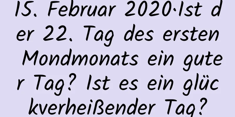 15. Februar 2020·Ist der 22. Tag des ersten Mondmonats ein guter Tag? Ist es ein glückverheißender Tag?