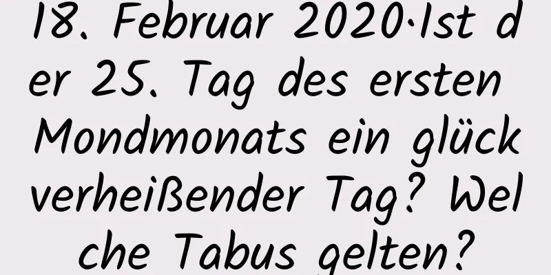 18. Februar 2020·Ist der 25. Tag des ersten Mondmonats ein glückverheißender Tag? Welche Tabus gelten?