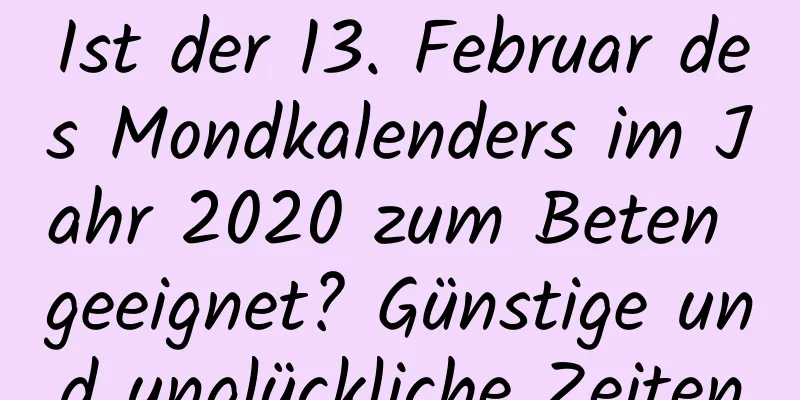 Ist der 13. Februar des Mondkalenders im Jahr 2020 zum Beten geeignet? Günstige und unglückliche Zeiten