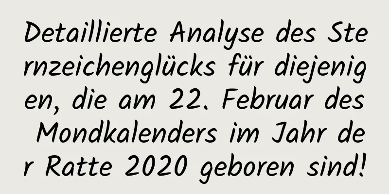 Detaillierte Analyse des Sternzeichenglücks für diejenigen, die am 22. Februar des Mondkalenders im Jahr der Ratte 2020 geboren sind!