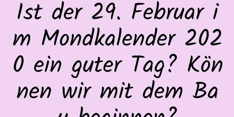 Ist der 29. Februar im Mondkalender 2020 ein guter Tag? Können wir mit dem Bau beginnen?