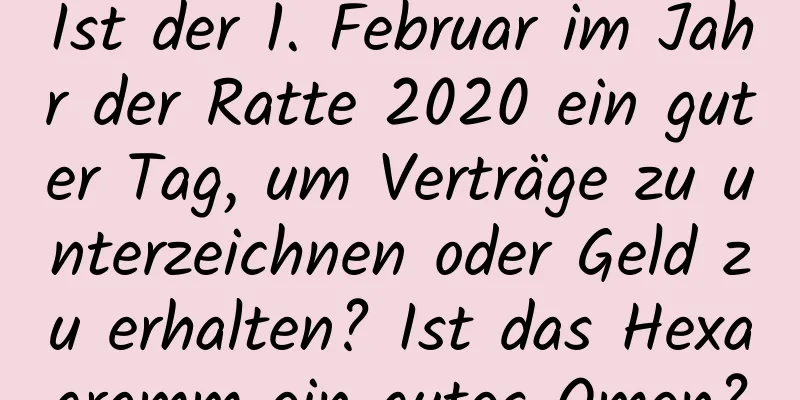 Ist der 1. Februar im Jahr der Ratte 2020 ein guter Tag, um Verträge zu unterzeichnen oder Geld zu erhalten? Ist das Hexagramm ein gutes Omen?