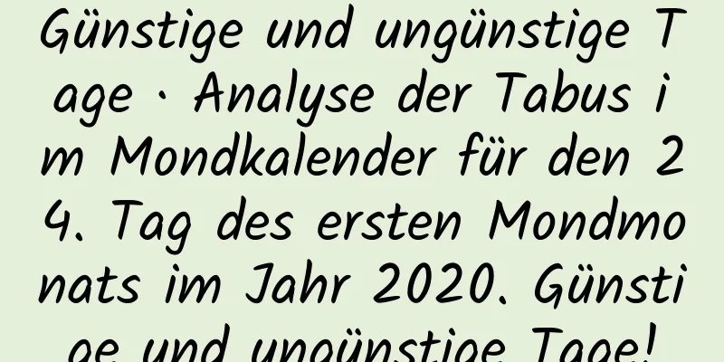 Günstige und ungünstige Tage · Analyse der Tabus im Mondkalender für den 24. Tag des ersten Mondmonats im Jahr 2020. Günstige und ungünstige Tage!