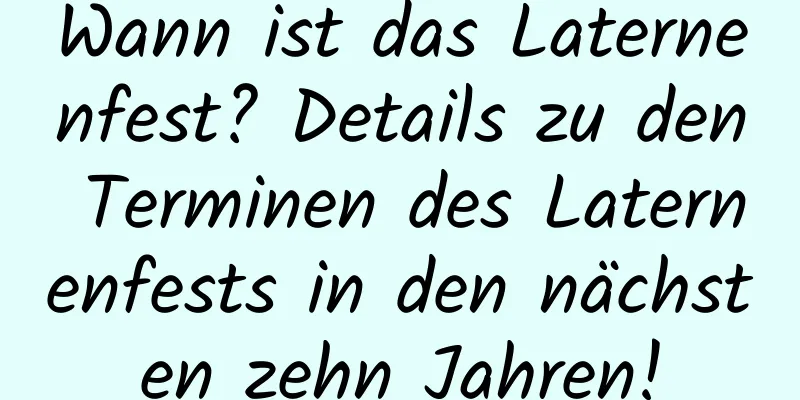 Wann ist das Laternenfest? Details zu den Terminen des Laternenfests in den nächsten zehn Jahren!