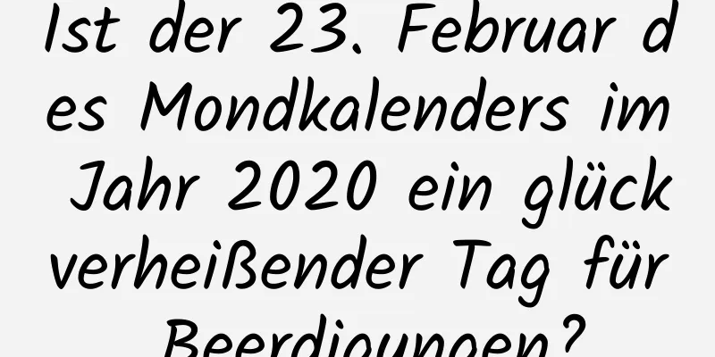 Ist der 23. Februar des Mondkalenders im Jahr 2020 ein glückverheißender Tag für Beerdigungen?