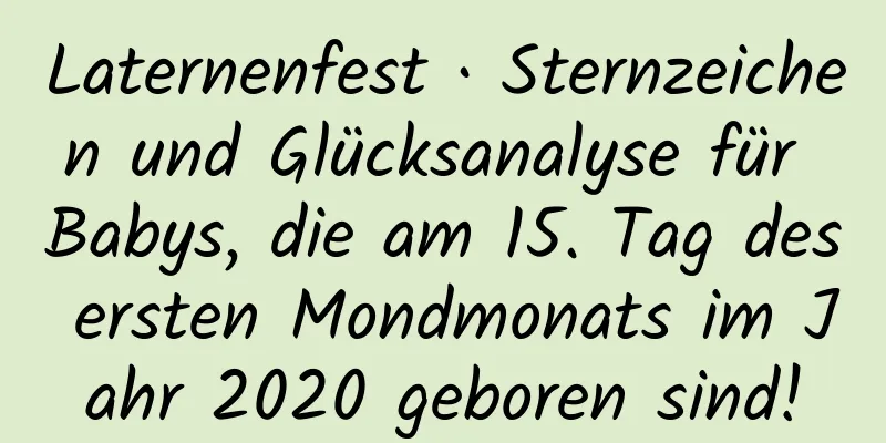 Laternenfest · Sternzeichen und Glücksanalyse für Babys, die am 15. Tag des ersten Mondmonats im Jahr 2020 geboren sind!